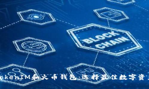 全面解析TokenIM和火币钱包：选择最佳数字资产管理工具