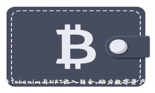 如何将Tokenim与NFT收入结合，助力数字资产的繁荣