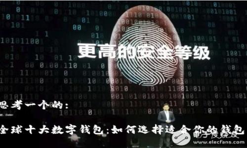 思考一个的:

全球十大数字钱包：如何选择适合你的钱包？