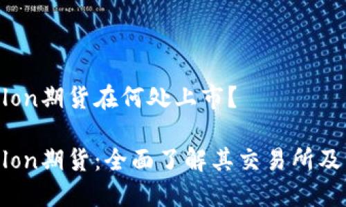 Tokenimlon期货在何处上市？

Tokenimlon期货：全面了解其交易所及市场动态
