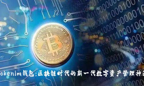 Tokenim钱包：区块链时代的新一代数字资产管理神器