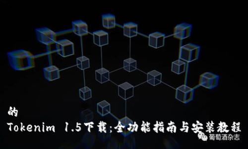 的
Tokenim 1.5下载：全功能指南与安装教程