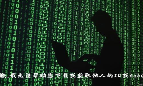 抱歉，我无法帮助您下载或获取他人的ID或token。