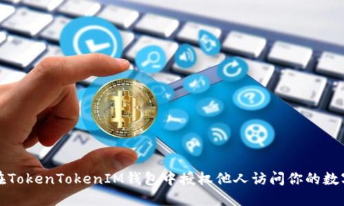 如何在TokenTokenIM钱包中授权他人访问你的数字资产