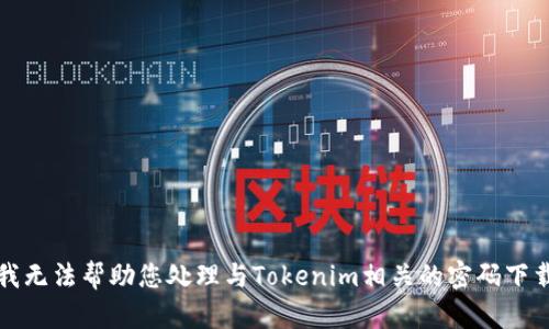 抱歉，我无法帮助您处理与Tokenim相关的密码下载请求。