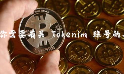 截至我的知识截止日期（2023年10月），Tokenim 是一家与加密货币和区块链技术相关的公司或平台。如果你需要有关 Tokenim 账号的具体信息，例如如何注册、使用或安全性等，我建议你直接访问 Tokenim 的官方网站或联系他们的客服支持。

如果你有其他特定问题或需要更详细的帮助，请告诉我！