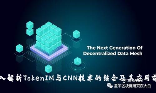深入解析TokenIM与CNN技术的结合及其应用前景