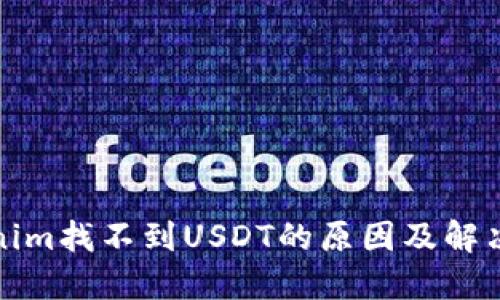 Tokenim找不到USDT的原因及解决方案