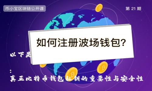 以下是您所下载的内容：

:
真正比特币钱包私钥的重要性与安全性