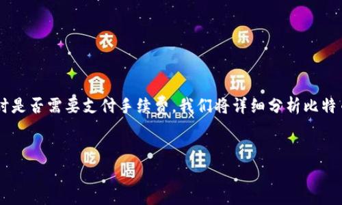 在这个问题中，我们将探讨比特币钱包的概念，以及在使用比特币进行交易时是否需要支付手续费。我们将详细分析比特币的运作机制、交易费用的计算方式、不同类型的钱包，以及相关的常见问题。


比特币钱包手续费详解：你需要了解的真相