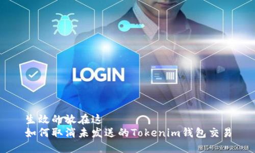 生效的放在这  
如何取消未发送的Tokenim钱包交易