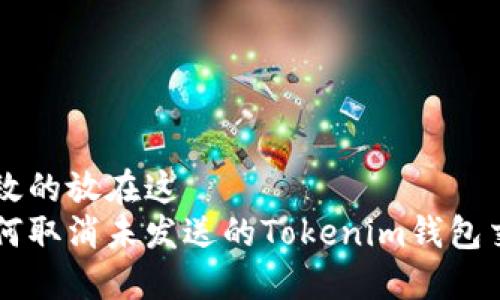 生效的放在这  
如何取消未发送的Tokenim钱包交易