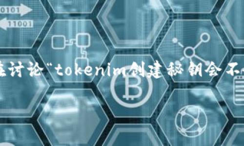 创建秘钥的过程涉及对加密系统中密钥的生成和管理。在讨论“tokenim创建秘钥会不会更新”这个问题之前，我们首先要了解一些相关的概念。

### Tokenim创建密钥的更新机制分析