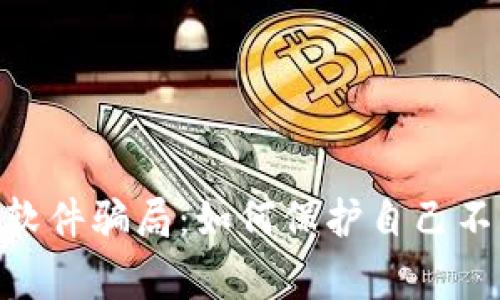 警惕Tokenim假软件骗局：如何保护自己不受网络诈骗侵害