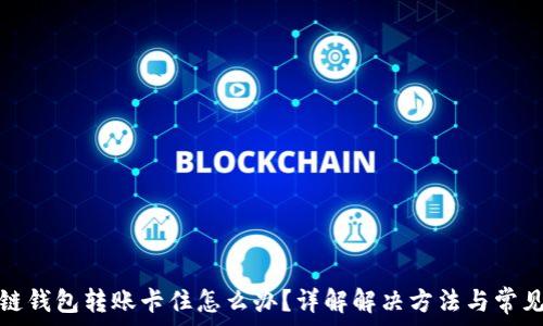   
区块链钱包转账卡住怎么办？详解解决方法与常见问题