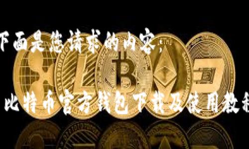 下面是您请求的内容：

 比特币官方钱包下载及使用教程
