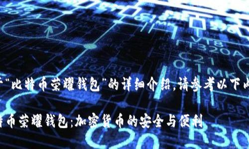 关于“比特币荣耀钱包”的详细介绍，请参考以下内容：

比特币荣耀钱包：加密货币的安全与便利