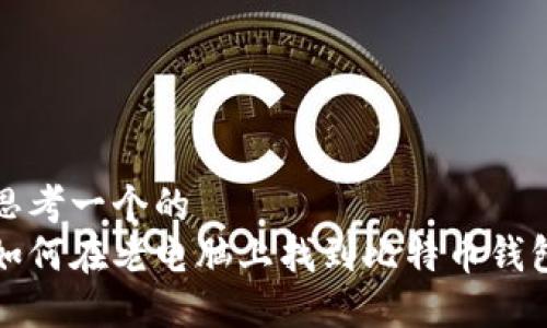 思考一个的  
如何在老电脑上找到比特币钱包