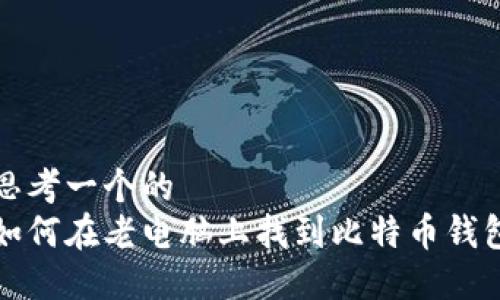 思考一个的  
如何在老电脑上找到比特币钱包