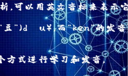 “Tokenim”这个词的发音可以按照英语的发音规则进行解析。可以用英文音标来表示它的发音为：/ˈtoʊ.kə.nɪm/。具体拆分为以下几个部分：

- “Token” 的发音为 /ˈtoʊ.kən/，其中“to”发音类似“豆”（dòu），而“ken”的发音类似于汉字的“肯”。
- “im”的发音通常发作 /ɪm/，类似于汉字的“音”。

综合来看，“Tokenim”可以朗读为“豆开宁”，你可以根据这个方式进行学习和发音。