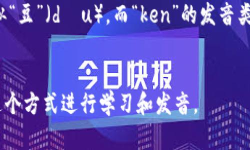 “Tokenim”这个词的发音可以按照英语的发音规则进行解析。可以用英文音标来表示它的发音为：/ˈtoʊ.kə.nɪm/。具体拆分为以下几个部分：

- “Token” 的发音为 /ˈtoʊ.kən/，其中“to”发音类似“豆”（dòu），而“ken”的发音类似于汉字的“肯”。
- “im”的发音通常发作 /ɪm/，类似于汉字的“音”。

综合来看，“Tokenim”可以朗读为“豆开宁”，你可以根据这个方式进行学习和发音。
