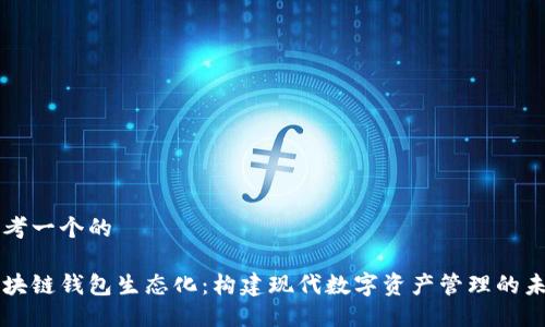 思考一个的

区块链钱包生态化：构建现代数字资产管理的未来