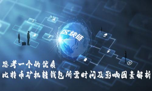 思考一个的优质
比特币矿机转钱包所需时间及影响因素解析