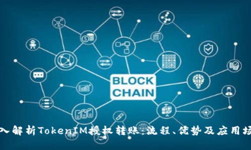 深入解析TokenIM授权转账：流程、优势及应用场景