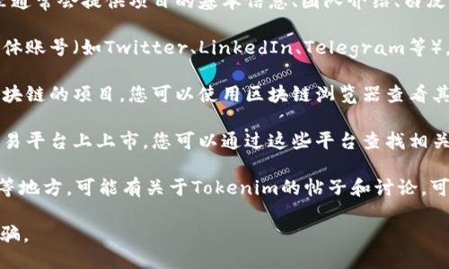 要查看Tokenim的英文地址或其他相关信息，您可以通过以下几种方法来查找：

1. **官方网站**：访问Tokenim的官方网站，在那里通常会提供项目的基本信息、团队介绍、白皮书下载等重要资源。

2. **社交媒体**：Tokenim可能会有官方的社交媒体账号（如Twitter、LinkedIn、Telegram等），您可以通过这些平台获取他们的最新消息和信息。

3. **区块链浏览器**：如果Tokenim是一个基于区块链的项目，您可以使用区块链浏览器查看其合约地址、交易记录等信息。

4. **加密货币交易平台**：如果Tokenim在某些交易平台上上市，您可以通过这些平台查找相关信息，包括代币合约、市场表现等。

5. **社区论坛或讨论区**：如Reddit、Bitcointalk等地方，可能有关于Tokenim的帖子和讨论，可以获取其他用户的分享和信息。

请确保通过可靠的渠道查找信息，以避免误导和诈骗。