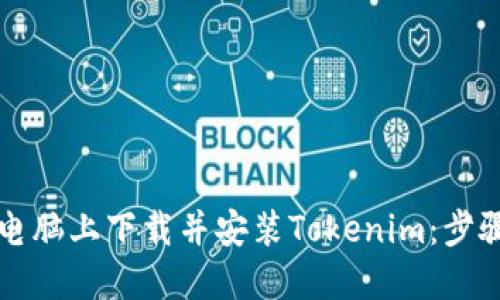 如何在电脑上下载并安装Tokenim：步骤与指南