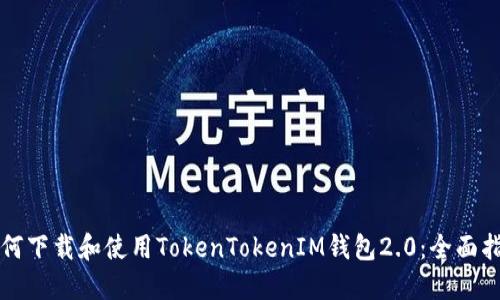 如何下载和使用TokenTokenIM钱包2.0：全面指南