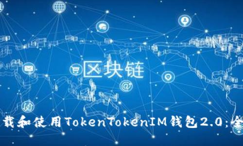 如何下载和使用TokenTokenIM钱包2.0：全面指南