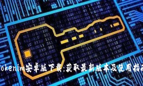 Tokenim安卓版下载：获取最新版本及使用指南