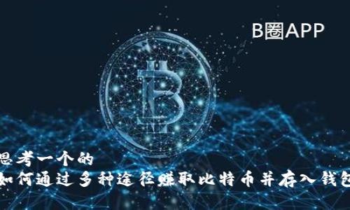 思考一个的  
如何通过多种途径赚取比特币并存入钱包