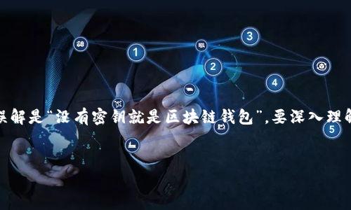 在区块链技术的世界中，钱包的种类繁多，其中一种常见的误解是“没有密钥就是区块链钱包”。要深入理解这一问题，我们需要从区块链钱包的结构和工作原理谈起。


区块链钱包：没有密钥是真的吗？深入探讨与理解