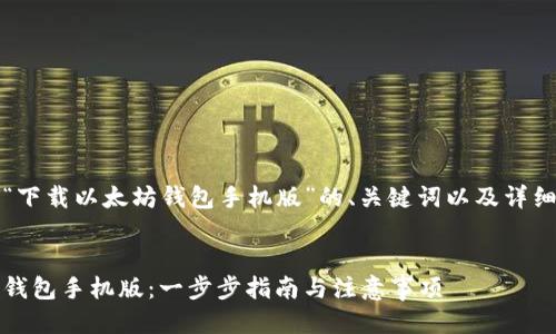 以下是一个关于“下载以太坊钱包手机版”的、关键词以及详细介绍及相关问题


如何下载以太坊钱包手机版：一步步指南与注意事项